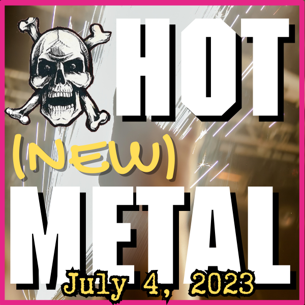 Hot (new) Metal #25: July 5, 2023